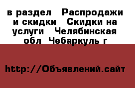  в раздел : Распродажи и скидки » Скидки на услуги . Челябинская обл.,Чебаркуль г.